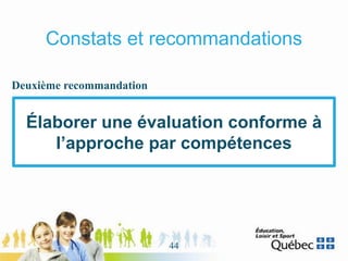 Constats et recommandations
Élaborer une évaluation conforme à
l’approche par compétences
Deuxième recommandation
44
 