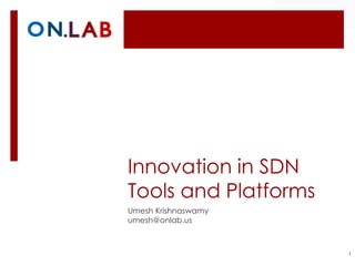 Innovation in SDN
Tools and Platforms
Umesh Krishnaswamy
umesh@onlab.us
1
 