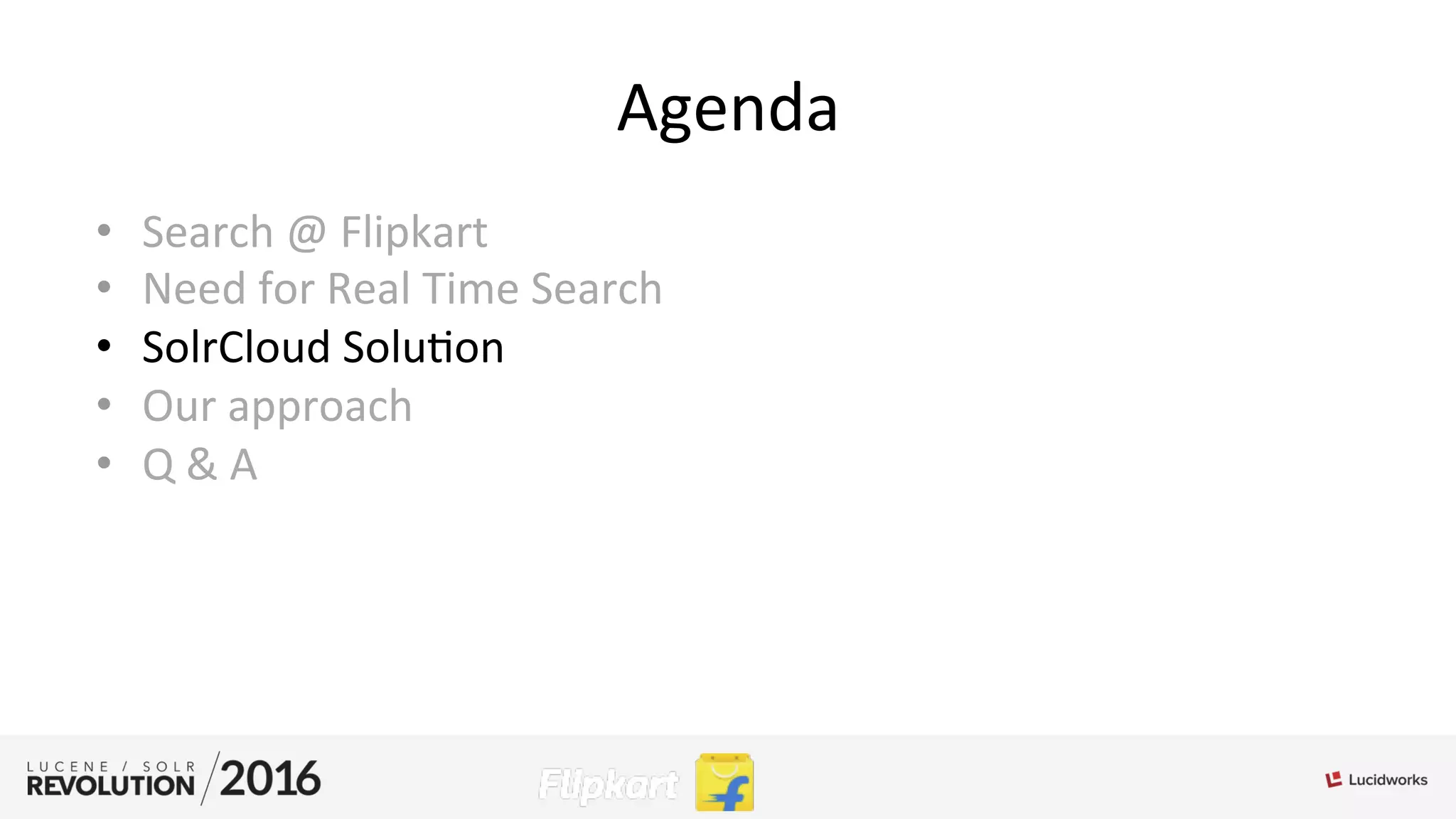 Agenda	
  
•  Search	
  @	
  Flipkart	
  
•  Need	
  for	
  Real	
  Time	
  Search	
  
•  SolrCloud	
  Solu;on	
  
•  Our	
  approach	
  
•  Q	
  &	
  A	
  
 