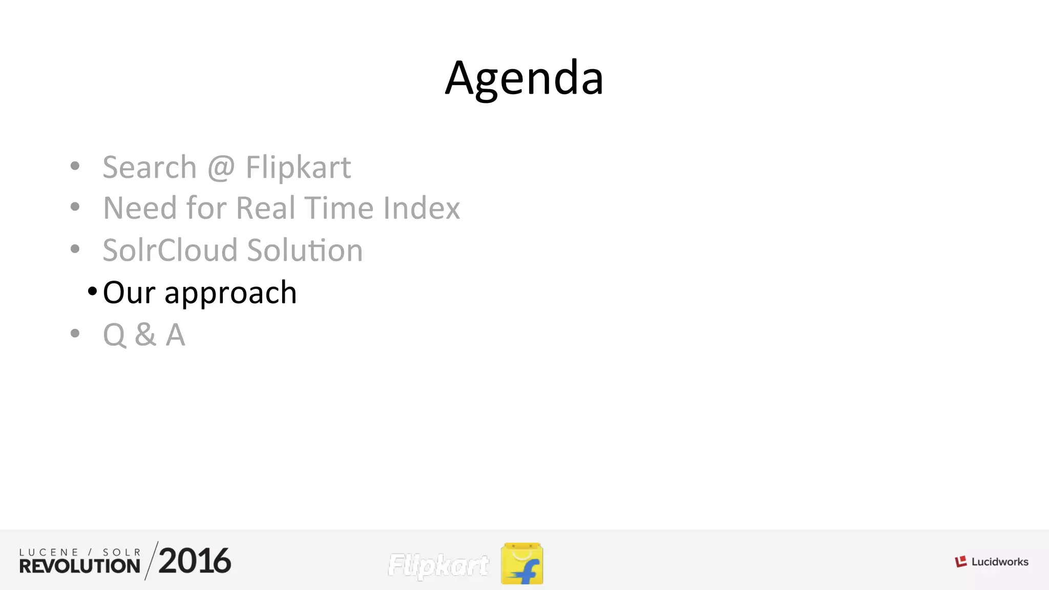 Agenda	
  
•  Search	
  @	
  Flipkart	
  
•  Need	
  for	
  Real	
  Time	
  Index	
  
•  SolrCloud	
  Solu;on	
  
• Our	
  approach	
  
•  Q	
  &	
  A	
  
 