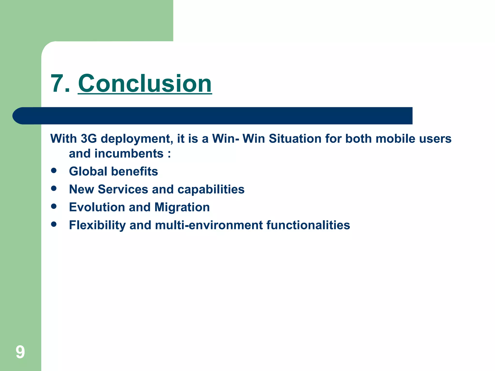 With 3G deployment, it is a Win- Win Situation for both mobile users and incumbents : Global benefits New Services and capabilities Evolution and Migration Flexibility and multi-environment functionalities 7.  Conclusion   