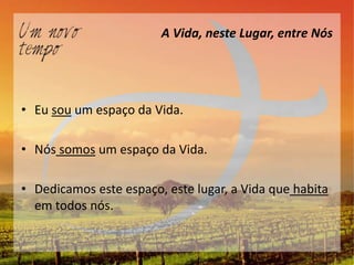 A Vida, neste Lugar, entre Nós




• Eu sou um espaço da Vida.

• Nós somos um espaço da Vida.

• Dedicamos este espaço, este lugar, a Vida que habita
  em todos nós.
 