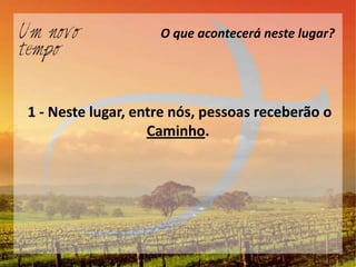 O que acontecerá neste lugar?




1 - Neste lugar, entre nós, pessoas receberão o
                   Caminho.
 
