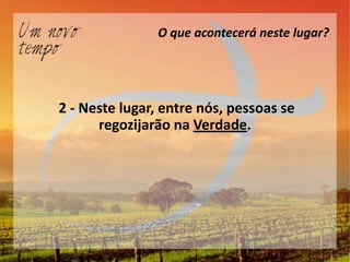 O que acontecerá neste lugar?




2 - Neste lugar, entre nós, pessoas se
      regozijarão na Verdade.
 