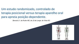 Um estudo randomizado, controlado de
terapia posicional versus terapia aparelho oral
para apneia posição-dependente.
Benoist L1, de Ruiter M2, de J2 de Lange, de Vries N3.
 