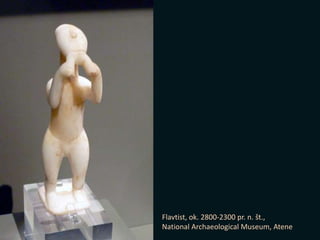 Flavtist, ok. 2800-2300 pr. n. št.,
National Archaeological Museum, Atene
 