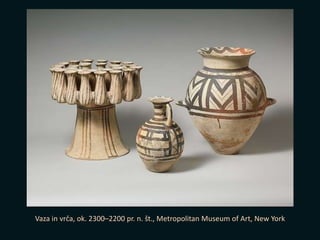 Vaza in vrča, ok. 2300–2200 pr. n. št., Metropolitan Museum of Art, New York
 