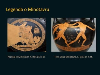 Legenda o Minotavru
Pazifaja in Minotaver, 4. stol. pr. n. št. Tezej ubija Minotavra, 5. stol. pr. n. št.
 