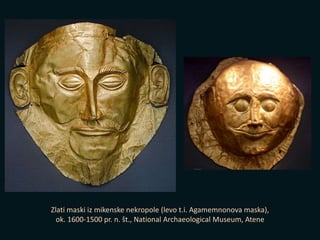 Zlati maski iz mikenske nekropole (levo t.i. Agamemnonova maska),
ok. 1600-1500 pr. n. št., National Archaeological Museum, Atene
 