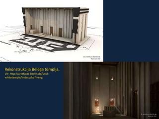 Rekonstrukcija Belega templja, 
Vir: http://artefacts-berlin.de/uruk-whitetemple/ 
index.php?l=eng 
 