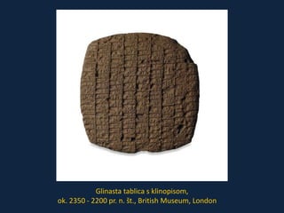 Glinasta tablica s klinopisom, 
ok. 2350 - 2200 pr. n. št., British Museum, London 
 