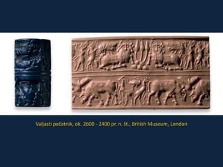 Valjasti pečatnik, ok. 2600 - 2400 pr. n. št., British Museum, London 
 