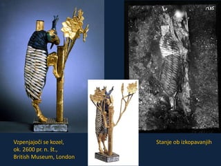 Vzpenjajoči se kozel, 
ok. 2600 pr. n. št., 
British Museum, London 
Stanje ob izkopavanjih 
 