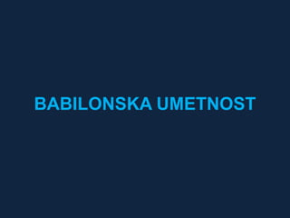 BABILONSKA UMETNOST 
 
