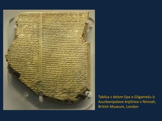 Tablica z delom Epa o Gilgamešu iz 
Asurbanipalove knjižnice v Ninivah, 
British Museum, London 
 