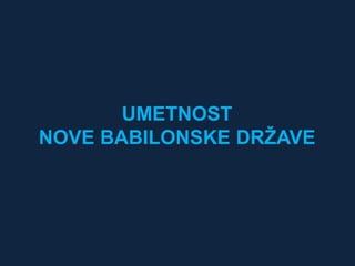 UMETNOST 
NOVE BABILONSKE DRŽAVE 
 