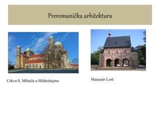 Preromanička arhitektura
Crkva S. Mihaila u Hildeshajmu Manastir Lorš
 