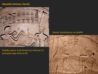 Podobe darov, ki jih faraoni (tu Ramzes II.)
ponujajo bogu Amonu-Ra
Sledovi ikonoklazma na reliefih
Hipostilna dvorana, Karnak
 
