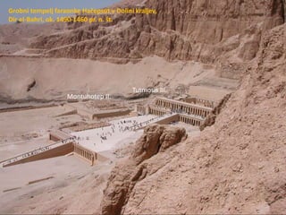 Grobni tempelj faraonke Hačepsut v Dolini kraljev,
Dir el-Bahri, ok. 1490-1460 pr. n. št.
Tutmosis III.
Montuhotep II.
 