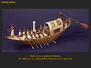Model čolna iz grobnice Meketra,
ok. 1985 pr. n. št., Metropolitan Museum of Art, New York
Srednja država
 