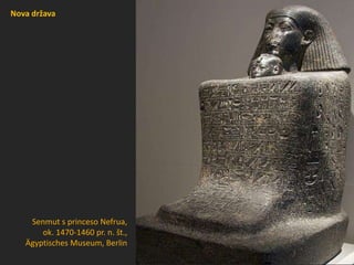 Nova država
Senmut s princeso Nefrua,
ok. 1470-1460 pr. n. št.,
Ägyptisches Museum, Berlin
 