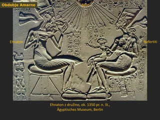 Ehnaton z družino, ok. 1350 pr. n. št.,
Ägyptisches Museum, Berlin
Obdobje Amarne
Ehnaton Nefertiti
Aton
 