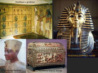 Poslikana lesena skrinja
Poslikava v grobnici
Lesen kip faraona
Faraonova posmrtna maska
 