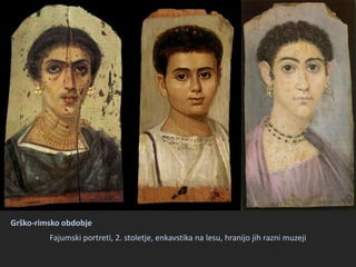 Fajumski portreti, 2. stoletje, enkavstika na lesu, hranijo jih razni muzeji
Grško-rimsko obdobje
 