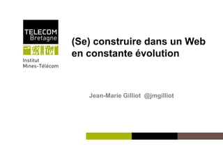 Institut Mines-Télécom
(Se) construire dans un Web
en constante évolution
Jean-Marie Gilliot @jmgilliot
 