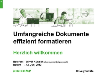 Umfangreiche Dokumente
effizient formatieren
Herzlich willkommen
Referent : Oliver Künzler (oliver.kuenzler@digicomp.ch)
Datum : 12. Juni 2013
1
 