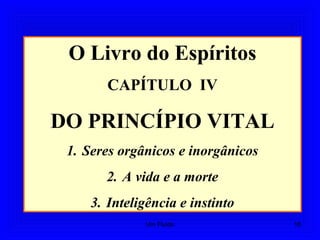 O Livro do Espíritos
CAPÍTULO IV
DO PRINCÍPIO VITAL
1. Seres orgânicos e inorgânicos
2. A vida e a morte
3. Inteligência e instinto
16Um Fluido
 