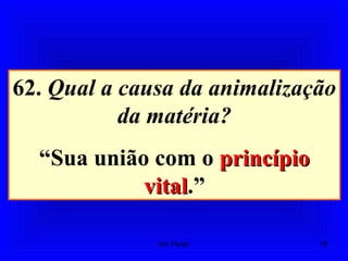 62. Qual a causa da animalização
da matéria?
“Sua união com o princípioprincípio
vitalvital.”
19Um Fluido
 