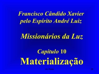 Francisco Cândido Xavier
pelo Espírito André Luiz
Missionários da Luz
Capítulo 10
Materialização
28Um Fluido
 