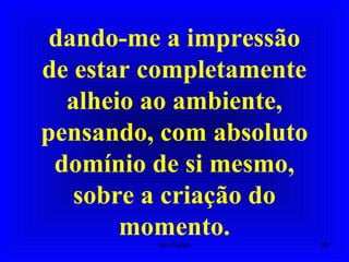 dando-me a impressão
de estar completamente
alheio ao ambiente,
pensando, com absoluto
domínio de si mesmo,
sobre a criação do
momento. 35Um Fluido
 