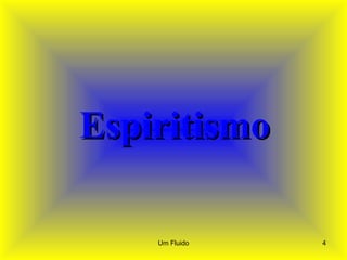 EspiritismoEspiritismo
4Um Fluido
 