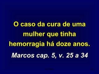 O caso da cura de umaO caso da cura de uma
mulher que tinhamulher que tinha
hemorragia há doze anos.hemorragia há doze anos.
Marcos cap. 5, v. 25 a 34Marcos cap. 5, v. 25 a 34
42Um Fluido
 