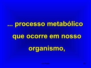 ... processo metabólico... processo metabólico
que ocorre em nossoque ocorre em nosso
organismo,organismo,
63Um Fluido
 