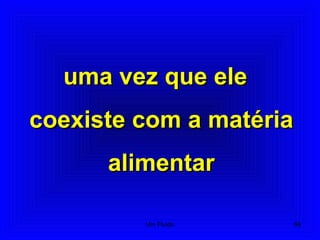 uma vez que eleuma vez que ele
coexiste com a matériacoexiste com a matéria
alimentaralimentar
64Um Fluido
 