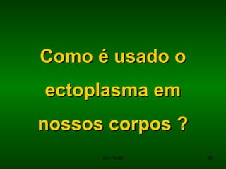 Como é usado oComo é usado o
ectoplasma emectoplasma em
nossos corpos ?nossos corpos ?
65Um Fluido
 