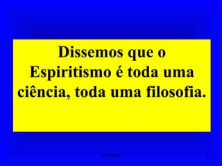 Dissemos que o
Espiritismo é toda uma
ciência, toda uma filosofia.
7Um Fluido
 