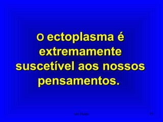 OO ectoplasma éectoplasma é
extremamenteextremamente
suscetível aos nossossuscetível aos nossos
pensamentos.pensamentos.
71Um Fluido
 