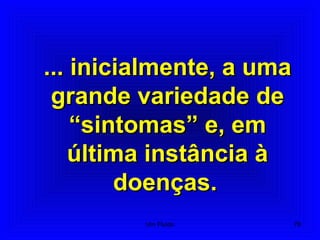 78
... inicialmente, a uma... inicialmente, a uma
grande variedade degrande variedade de
“sintomas” e, em“sintomas” e, em
última instância àúltima instância à
doenças.doenças.
Um Fluido
 