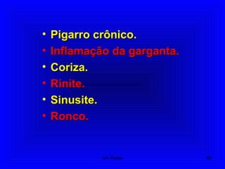 • Pigarro crônico.Pigarro crônico.
• Inflamação da garganta.Inflamação da garganta.
• Coriza.Coriza.
• Rinite.Rinite.
• Sinusite.Sinusite.
• Ronco.Ronco.
83Um Fluido
 
