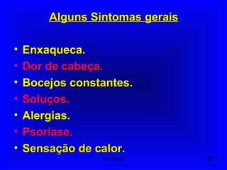 Alguns Sintomas geraisAlguns Sintomas gerais
• Enxaqueca.Enxaqueca.
• Dor de cabeça.Dor de cabeça.
• Bocejos constantes.Bocejos constantes.
• Soluços.Soluços.
• Alergias.Alergias.
• Psoríase.Psoríase.
• Sensação de calor.Sensação de calor.
85Um Fluido
 