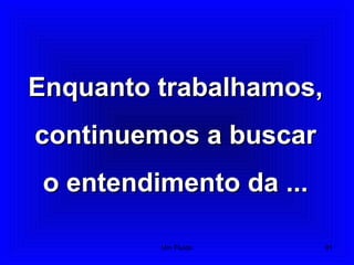 Enquanto trabalhamos,Enquanto trabalhamos,
continuemos a buscarcontinuemos a buscar
o entendimento da ...o entendimento da ...
91Um Fluido
 