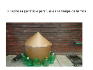 3. Feche as garrafas e parafuse-as na tampa da barrica
 