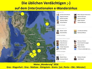 Die üblichen Verdächtigen ;-)
auf dem (inter)nationalen e-Wanderzirkus
Meine „Wanderung“ 2016
Graz - Klagenfurt - Graz - Mattsee - Königstein - Krems [Jul.: Porto – Okt.: Münster]
 