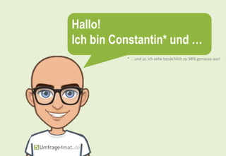 Hallo!
Ich bin Constantin* und …
* … und ja, ich sehe tatsächlich zu 98% genauso aus!
 