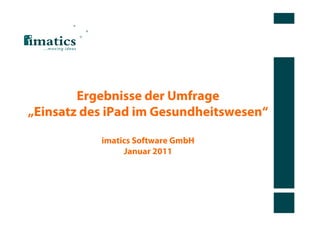 Ergebnisse der Umfrage
„Einsatz des iPad im Gesundheitswesen“

           imatics Software GmbH
                Januar 2011
 