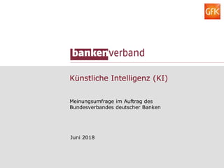 Künstliche Intelligenz (KI)
Meinungsumfrage im Auftrag des
Bundesverbandes deutscher Banken
Juni 2018
 